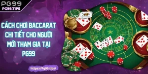 Cách Chơi Baccarat Chi Tiết Cho Người Mới Tham Gia Tại PG99